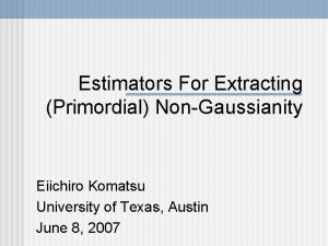 Estimators For Extracting Primordial NonGaussianity Eiichiro Komatsu University