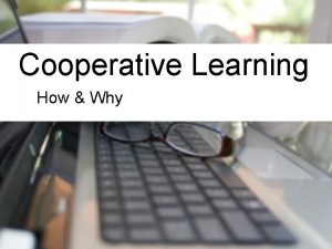 Cooperative Learning How Why What is Cooperative Learning