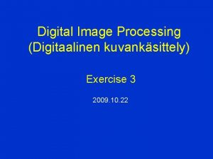 Digital Image Processing Digitaalinen kuvanksittely Exercise 3 2009