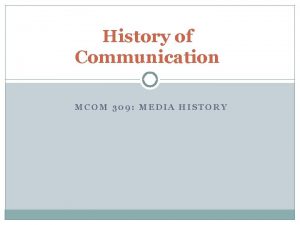 History of Communication MCOM 309 MEDIA HISTORY Communication