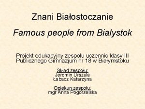 Znani Biaostoczanie Famous people from Bialystok Projekt edukacyjny