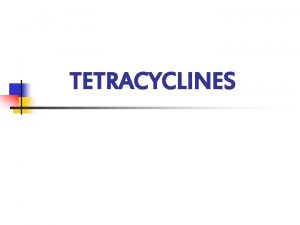 TETRACYCLINES HISTORY v v Obtained from soil actinomyces