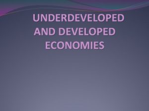UNDERDEVELOPED AND DEVELOPED ECONOMIES Meaning of Economy ECONOMY