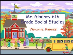 Mr Gladney 6 th Grade Social Studies Welcome