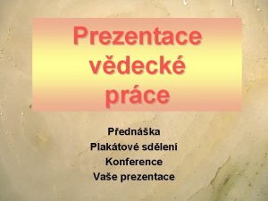 Prezentace vdeck prce Pednka Plaktov sdlen Konference Vae