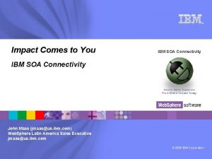 Impact Comes to You IBM SOA Connectivity How