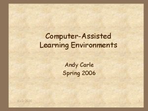 ComputerAssisted Learning Environments Andy Carle Spring 2006 1022020