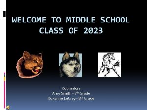 WELCOME TO MIDDLE SCHOOL CLASS OF 2023 Counselors