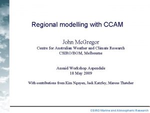 Regional modelling with CCAM John Mc Gregor Centre