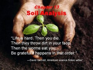 Chapter 13 Soil Analysis Life is hard Then