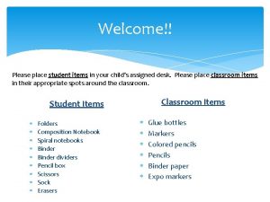 Welcome Please place student items in your childs