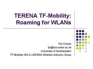 TERENA TFMobility Roaming for WLANs Tim Chown tjcecs