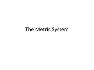 The Metric System The Metric System The metric