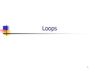 Loops 1 Outline n n Introduction While loops