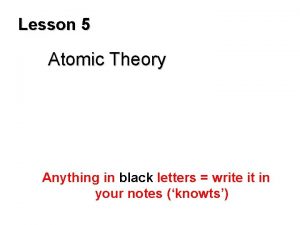 Lesson 5 Atomic Theory Anything in black letters