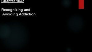 Chapter 10 A Recognizing and Avoiding Addiction Objectives