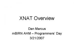 XNAT Overview Dan Marcus m BIRN AHM Programmers