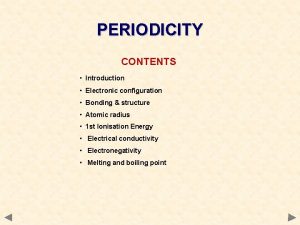 PERIODICITY CONTENTS Introduction Electronic configuration Bonding structure Atomic