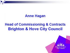 Anne Hagan Head of Commissioning Contracts Brighton Hove