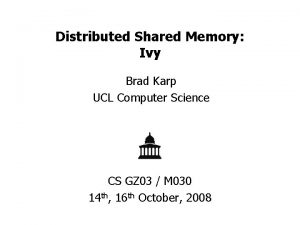Distributed Shared Memory Ivy Brad Karp UCL Computer