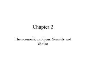 Chapter 2 The economic problem Scarcity and choice