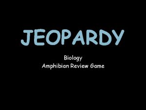 JEOPARDY Biology Amphibian Review Game Select a Category