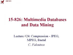 CMU SCS 15 826 Multimedia Databases and Data