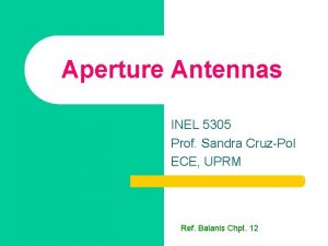 Aperture Antennas INEL 5305 Prof Sandra CruzPol ECE