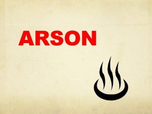 ARSON Objectives Identify the Mechanism for Arson Fire