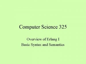 Computer Science 325 Overview of Erlang I Basic