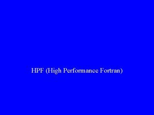 HPF High Performance Fortran What is HPF HPF