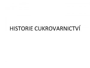 HISTORIE CUKROVARNICTV HISTORIE CUKROVARNICTV Vzdlvac cle k porozum