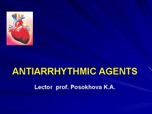 ANTIARRHYTHMIC AGENTS Lector prof Posokhova K A Every