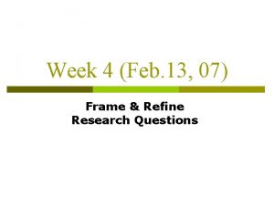 Week 4 Feb 13 07 Frame Refine Research