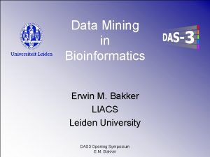 Data Mining in Bioinformatics Erwin M Bakker LIACS