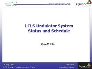 LCLS Undulator System Status and Schedule Geoff Pile