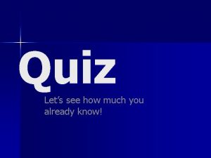 Quiz Lets see how much you already know
