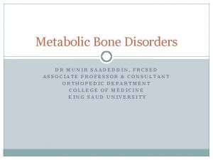 Metabolic Bone Disorders DR MUNIR SAADEDDIN FRCSED ASSOCIATE