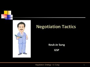 Negotiation Tactics KeukJe Sung GSP Negotiation Strategy KJ