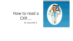 How to read a CXR Dr muna A