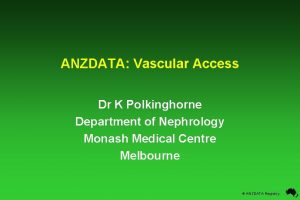 ANZDATA Vascular Access Dr K Polkinghorne Department of