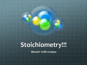 Stoichiometry Messin with recipes Recipes and balanced equations