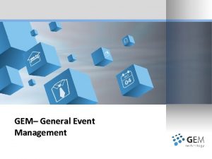 GEM General Event Management AGENDA GEM TECHNOLOGY IMPACT