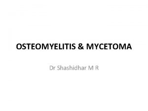 OSTEOMYELITIS MYCETOMA Dr Shashidhar M R Osteomyelitis Pyogenic