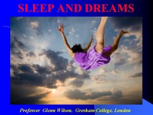 SLEEP AND DREAMS Professor Glenn Wilson Gresham College