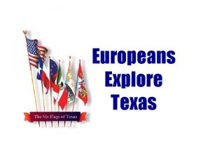 Europeans Explore Texas Raise your hand if you