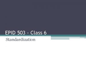 EPID 503 Class 6 Standardization Today We Discuss