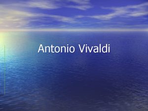 Antonio Vivaldi Antonio Vivaldi 1678 1748 Vivaldi was