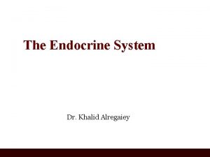 The Endocrine System Dr Khalid Alregaiey Learning Objectives