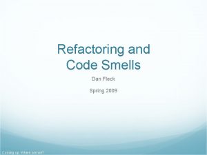 Refactoring and Code Smells Dan Fleck Spring 2009